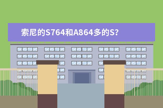 索尼的S764和A864多的S？