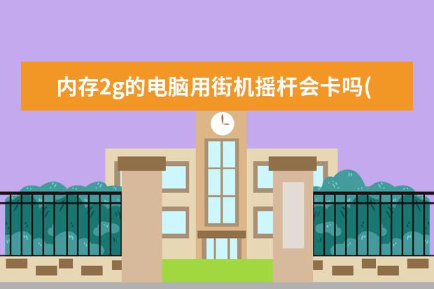 内存2g的电脑用街机摇杆会卡吗(电脑玩街机卡)