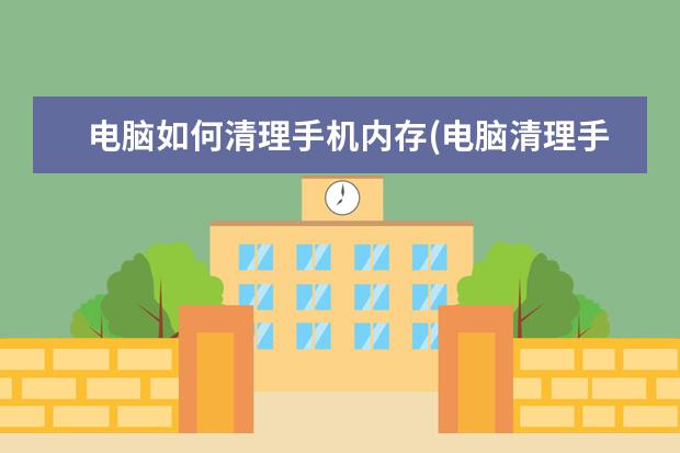 电脑如何清理手机内存(电脑清理手机内存用什么软件)