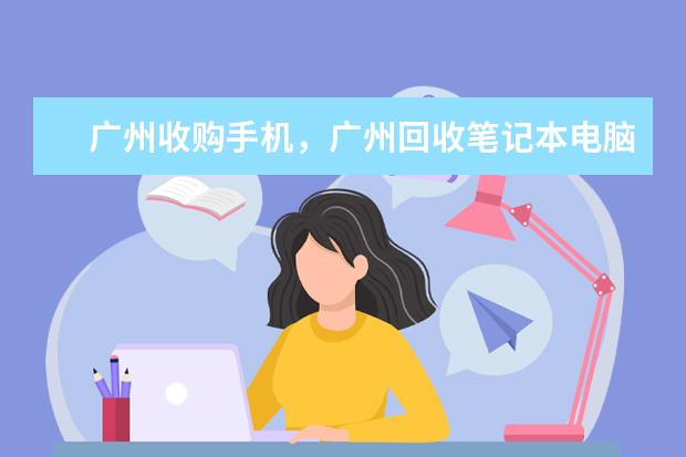 广州收购手机，广州回收笔记本电脑，广州收购数码相机 百度知道
