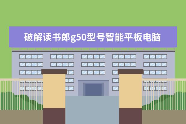 破解读书郎g50型号智能平板电脑的密码(读书郎智能平板电脑忘记密码了,怎么办)