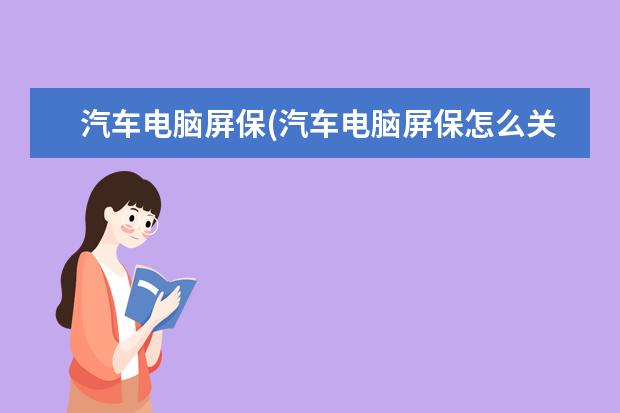 汽车电脑屏保(汽车电脑屏保怎么关)
