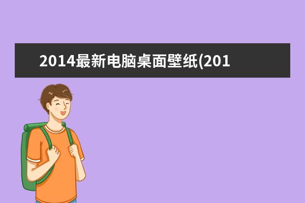 2014最新电脑桌面壁纸(2014最新电脑桌面壁纸下载)