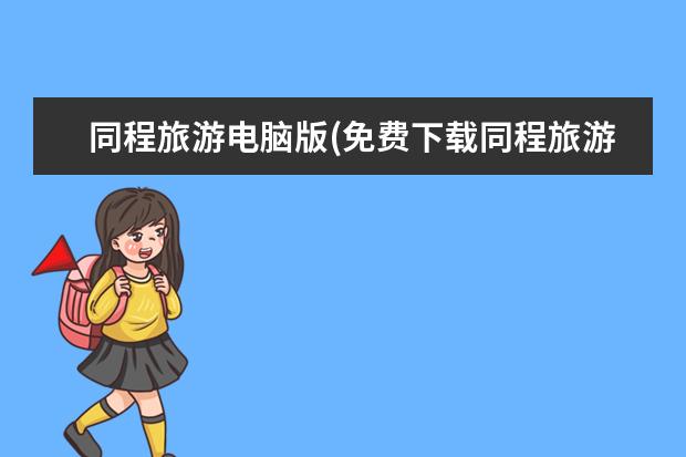 同程旅游电脑版(免费下载同程旅游)
