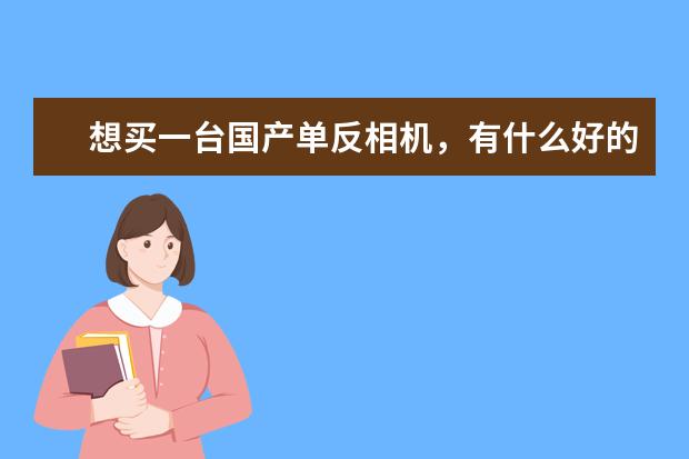 想买一台国产单反相机，有什么好的可以推荐一下吗？