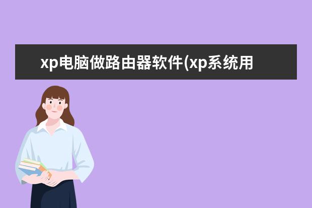 xp电脑做路由器软件(xp系统用路由器怎么连接网络)