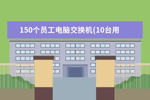 150个员工电脑交换机(10台用户主机通过一台交换机)