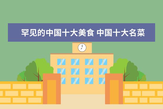 罕见的中国十大美食 中国十大名菜是哪些?
