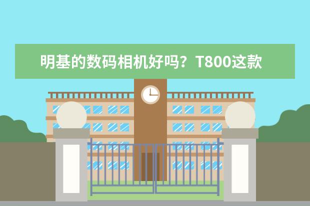 明基的数码相机好吗？T800这款呢