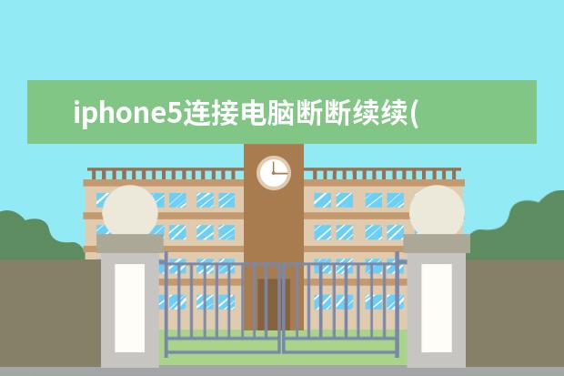 iphone5连接电脑断断续续(iphone连接电脑一直断)