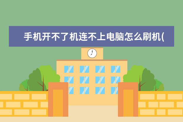 手机开不了机连不上电脑怎么刷机(手机开不了机连接不了电脑怎么刷机)