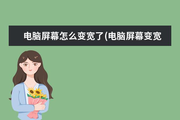 电脑屏幕怎么变宽了(电脑屏幕变宽了怎么办了怎么调)