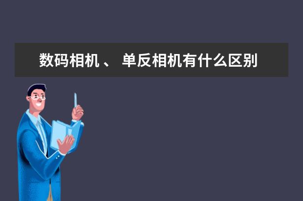 数码相机 、 单反相机有什么区别？哪个更好？