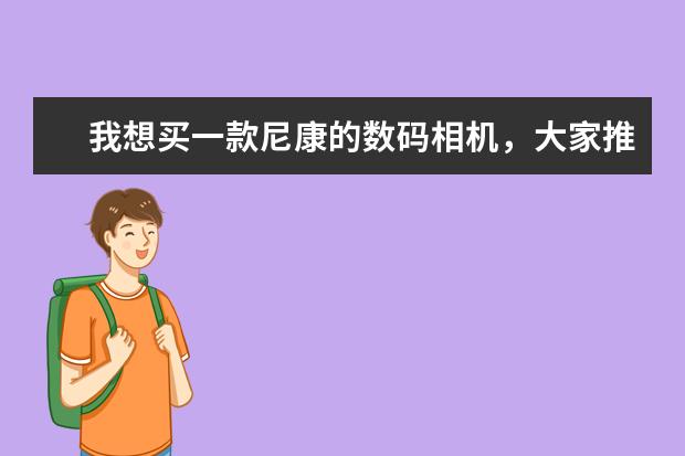 我想买一款尼康的数码相机，大家推荐一下吧，最好有相关性能和价格！谢谢！！