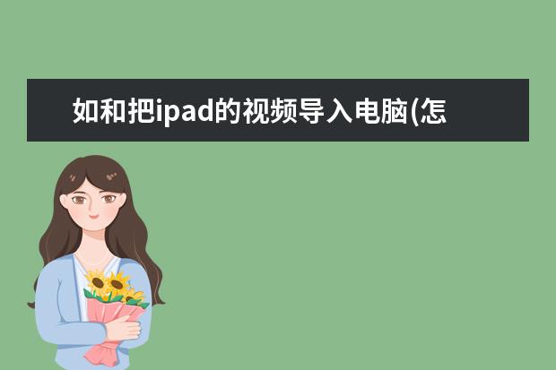 如和把ipad的视频导入电脑(怎么把电脑上的视频导入ipad)
