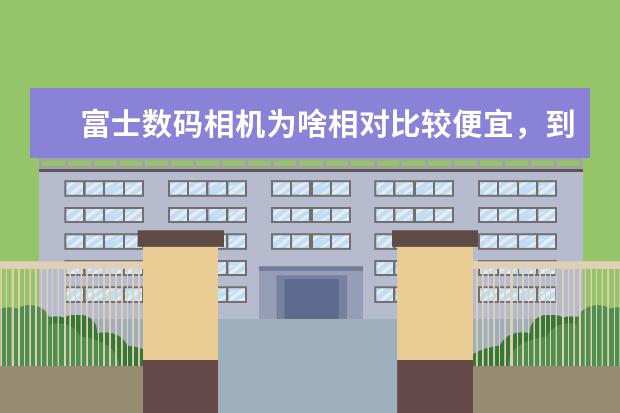 富士数码相机为啥相对比较便宜，到底用起来好吗？