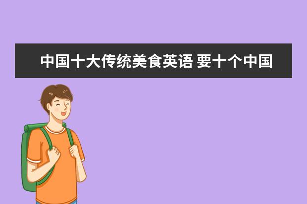 中国十大传统美食英语 要十个中国食物的英语单词?