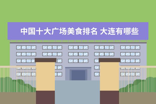 中国十大广场美食排名 大连有哪些小吃街?