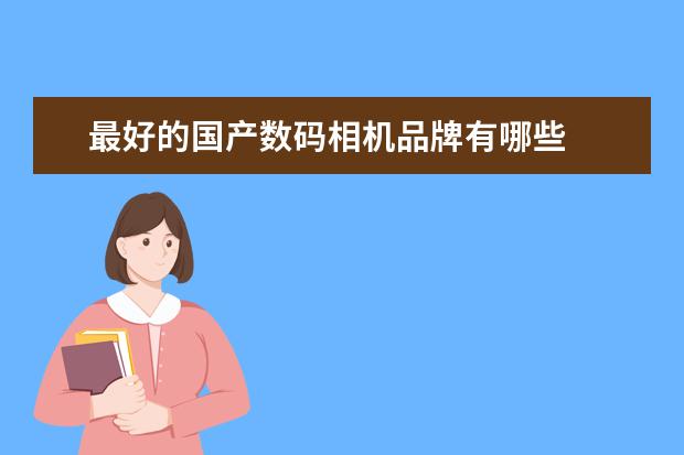 最好的国产数码相机品牌有哪些
