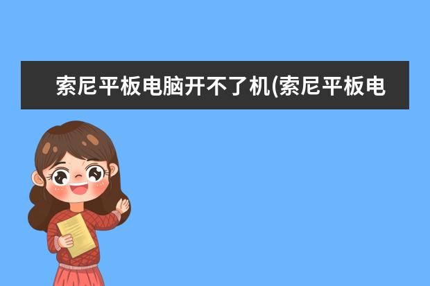 索尼平板电脑开不了机(索尼平板电脑开不了机如何不用u盘如何重装系统)