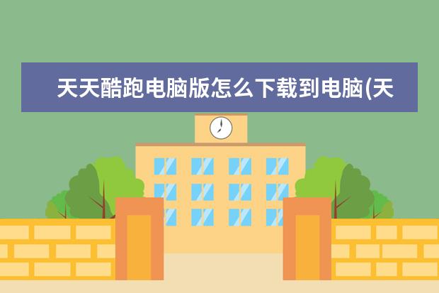 天天酷跑电脑版怎么下载到电脑(天天酷跑电脑版怎么玩)