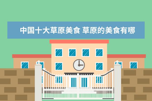 中国十大草原美食 草原的美食有哪些?(蒙古族的)