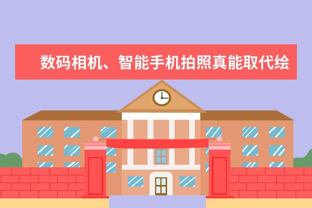 数码相机、智能手机拍照真能取代绘画吗？