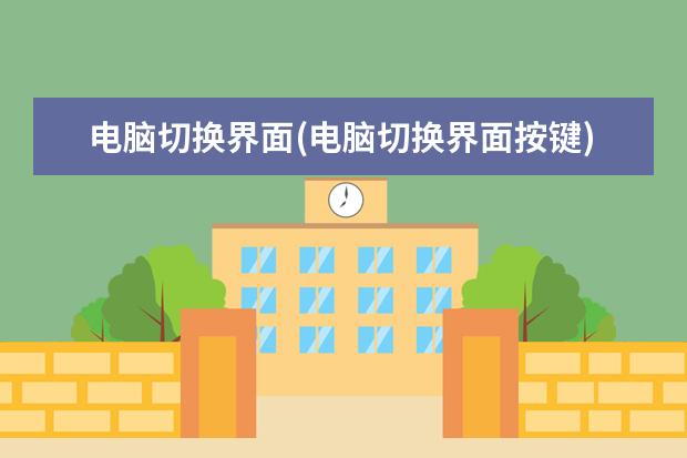 电脑切换界面(电脑切换界面按键)