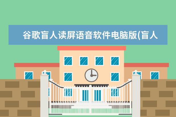 谷歌盲人读屏语音软件电脑版(盲人语音读屏软件手机版下载)