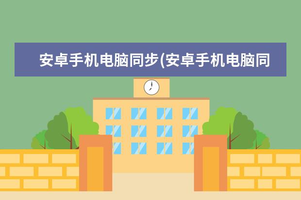 安卓手机电脑同步(安卓手机电脑同步软件)