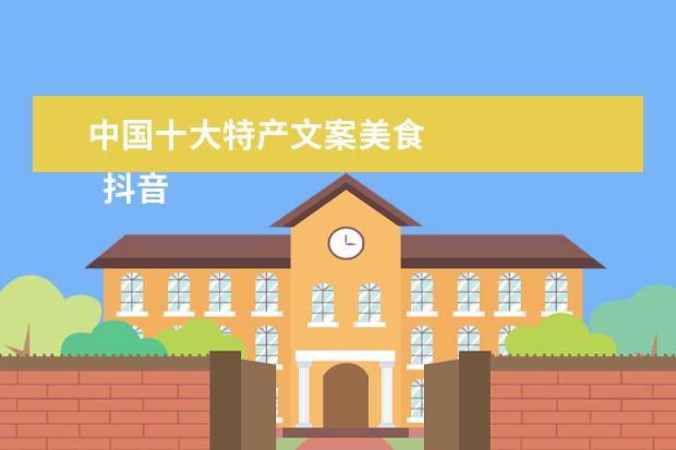 中国十大特产文案美食 
  抖音吸引人来推荐商家的美食文案合集