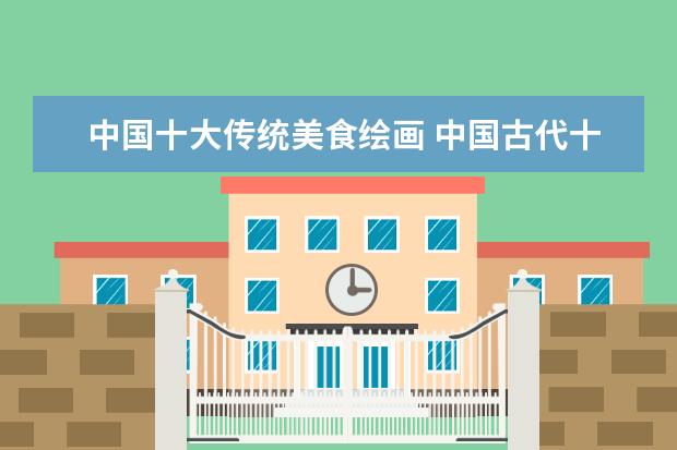 中国十大传统美食绘画 中国古代十大文豪