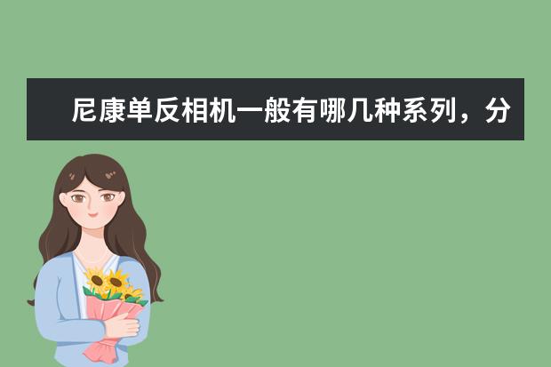 尼康单反相机一般有哪几种系列，分别介绍一下？