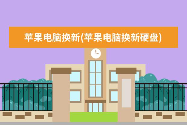 苹果电脑换新(苹果电脑换新硬盘)