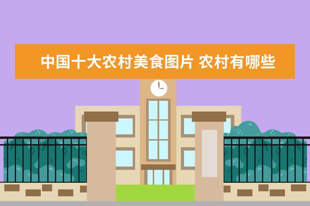 中国十大农村美食图片 农村有哪些野菜堪称美食?能否晒晒照片?