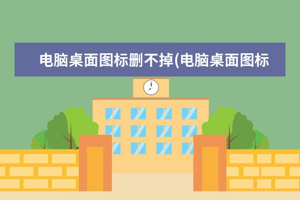 电脑桌面图标删不掉(电脑桌面图标删除不掉)