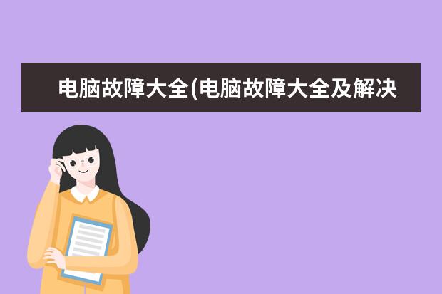 电脑故障大全(电脑故障大全及解决方法视频)