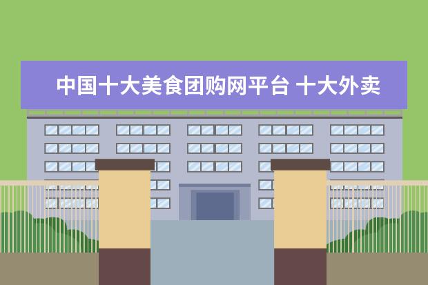 中国十大美食团购网平台 十大外卖平台排名