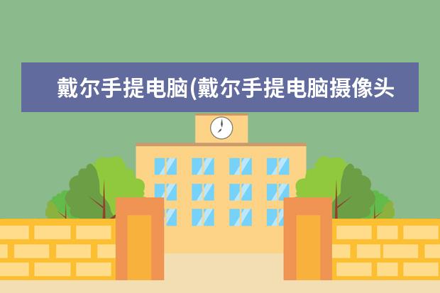 戴尔手提电脑(戴尔手提电脑摄像头怎么打开)