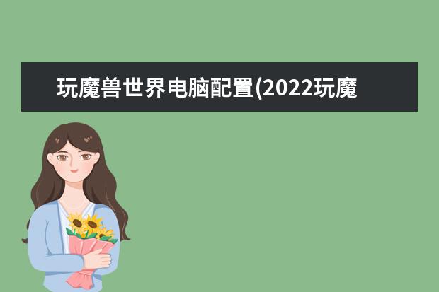 玩魔兽世界电脑配置(2022玩魔兽世界电脑配置)