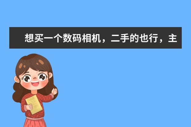 想买一个数码相机，二手的也行，主要是用来拍一些小东西，请大家推荐一下