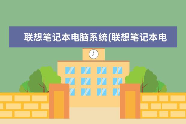 联想笔记本电脑系统(联想笔记本电脑系统启动不了怎么办)