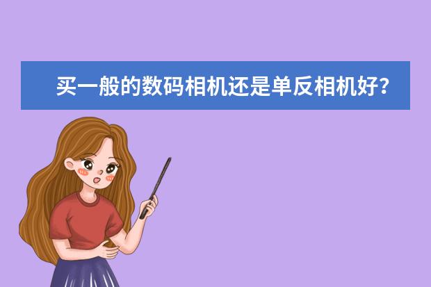 买一般的数码相机还是单反相机好？