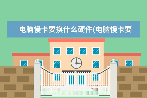 电脑慢卡要换什么硬件(电脑慢卡要换什么硬件呢)