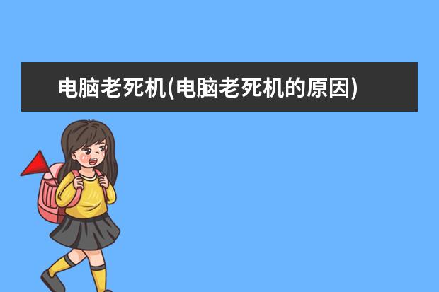 电脑老死机(电脑老死机的原因)