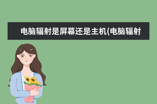 电脑辐射是屏幕还是主机(电脑辐射是屏幕还是主机的问题)