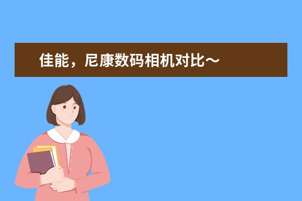 佳能，尼康数码相机对比～