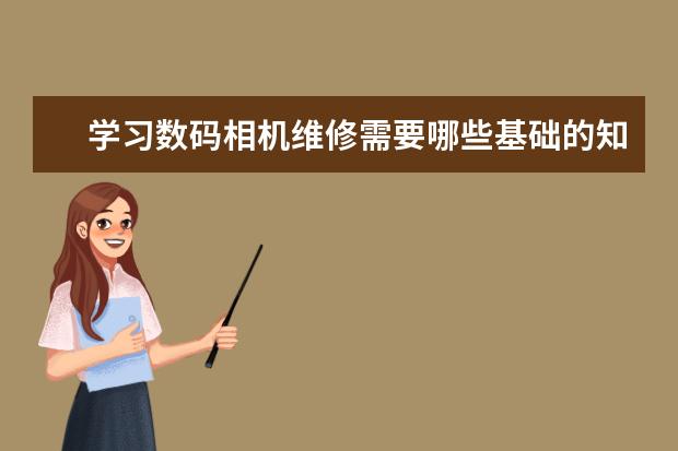 学习数码相机维修需要哪些基础的知识。