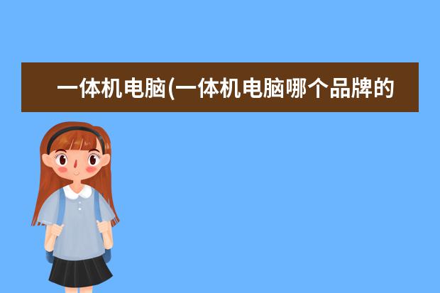 一体机电脑(一体机电脑哪个品牌的好)