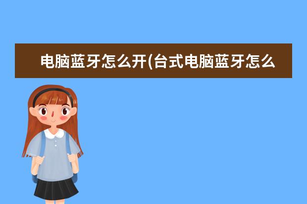 电脑蓝牙怎么开(台式电脑蓝牙怎么开)